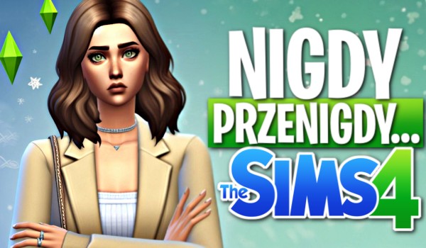 Nigdy, przenigdy… – The Sims 4!