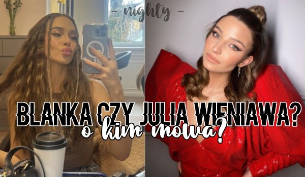 Blanka czy  Julia Wieniawa: o kim mowa?