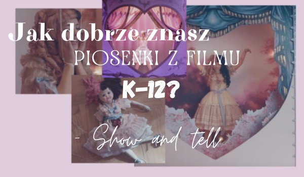 Jak dobrze znasz piosenki z filmu K-12? — Show and tell