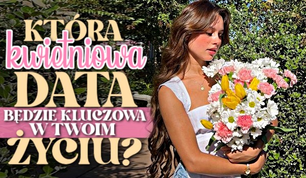 Która kwietniowa data będzie kluczowa w Twoim życiu?