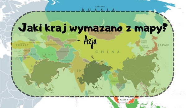 Jaki kraj wymazano z mapy? – Azja!