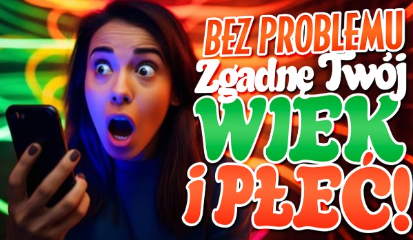 BEZ PROBLEMU zgadnę Twój wiek i płeć!