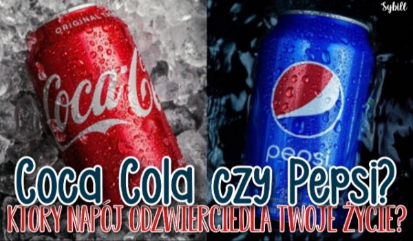 Coca Cola czy Pepsi? Który napój odzwierciedla Twoje życie?