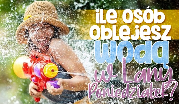 Ile osób oblejesz wodą w Lany Poniedziałek?