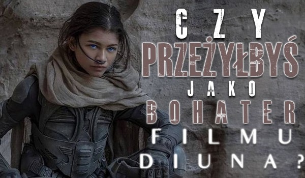 Czy przeżyłbyś jako bohater filmu „Diuna”?