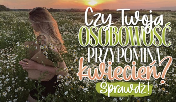 Czy Twoja osobowość przypomina kwiecień?