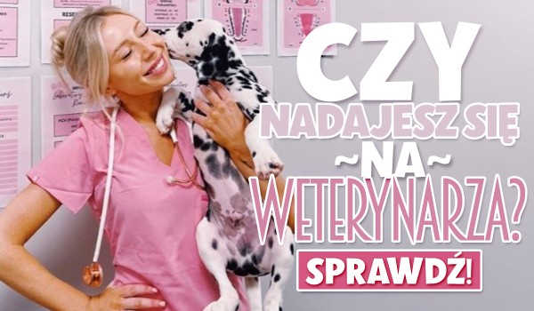 Czy nadajesz się na weterynarza?