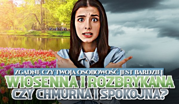 Zgadnę, czy Twoja osobowość jest bardziej wiosenna i rozbrykana czy chmurna i spokojna?