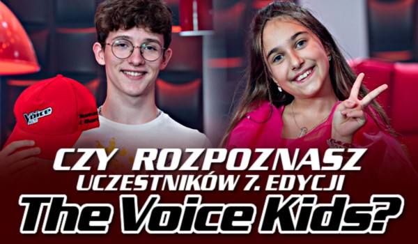 Czy rozpoznasz uczestników 7. edycji „The Voice Kids”?
