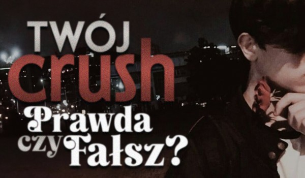 Twój crush – prawda czy fałsz?