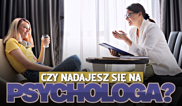 Czy nadajesz się na psychologa?