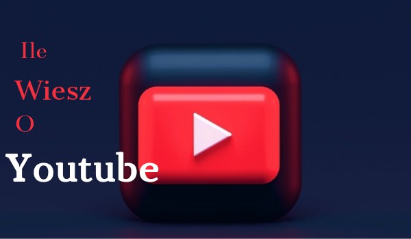 Ile wiesz o YouTube?