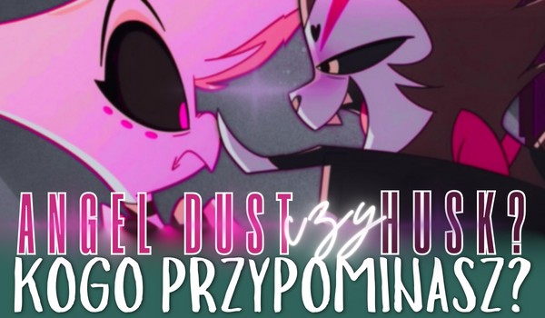 Angel Dust czy Husk? Kogo przypominasz?