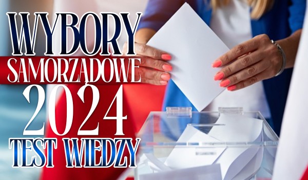 Wybory samorządowe 2024 – Test wiedzy!