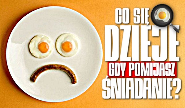 Co się dzieje, gdy pomijasz śniadanie?