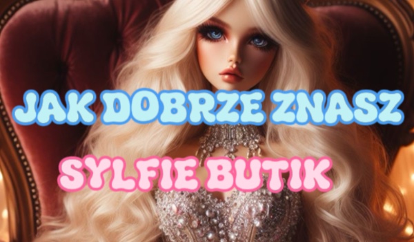 Jak dobrze znasz Sylfie Butik?