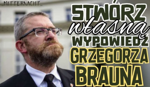 Stwórz własną wypowiedź Grzegorza Brauna!