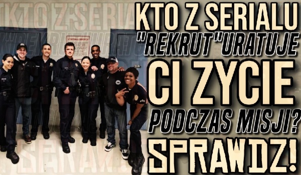 Kto z serialu „Rekrut” uratuje ci życie podczas misji?