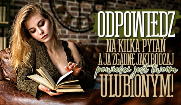 Odpowiedz na kilka pytań, a ja zgadnę jaki rodzaj powieści jest twoim ulubionym!