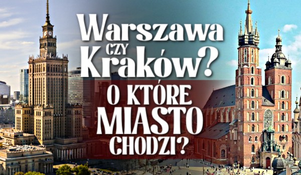 Warszawa czy Kraków? O które miasto chodzi?
