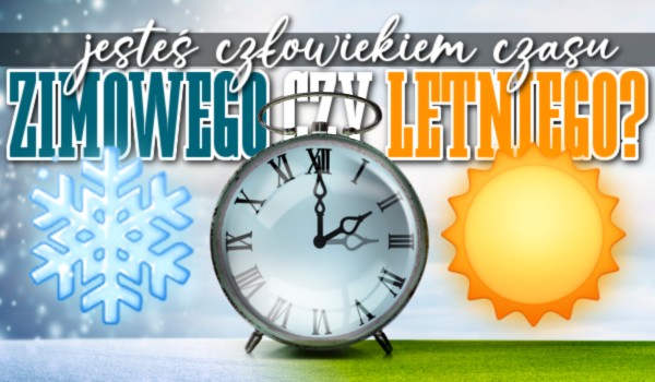 Jesteś człowiekiem czasu zimowego czy letniego?