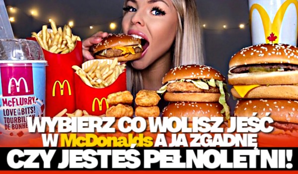 Wybierz, co wolisz jeść w McDonald’s, a ja zgadnę, czy jesteś PEŁNOLETNI!