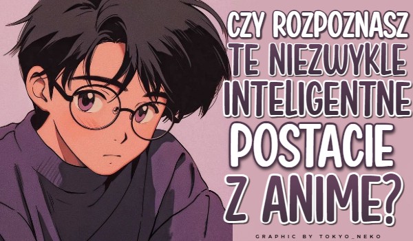 Czy rozpoznasz te niezwykle inteligentne postacie z anime?