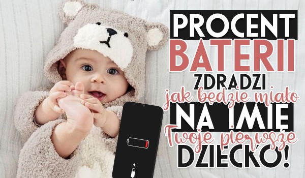 Procent baterii powie Ci, jak będzie nazywało się Twoje pierwsze dziecko!