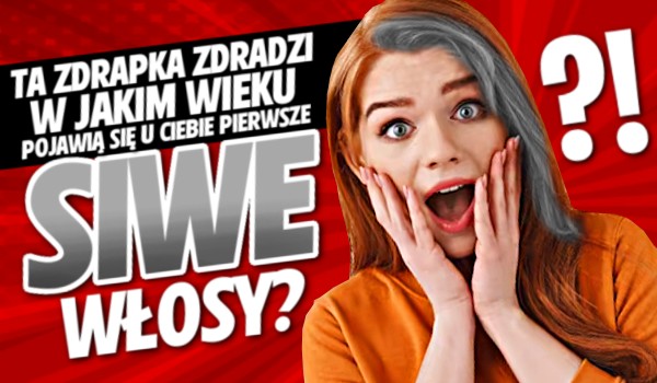 Ta zdrapka zdradzi, w jakim wieku pojawią się u Ciebie pierwsze siwe włosy!