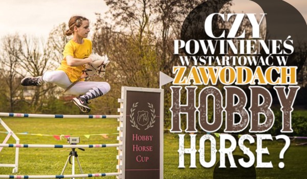 Czy powinieneś wystartować w zawodach hobby horse?