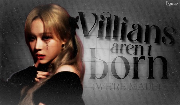 Villians aren’t born (we’re made)