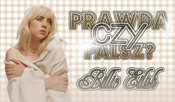 Prawda czy fałsz? Billie Eilish!