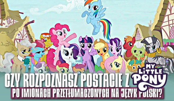 Czy rozpoznasz postacie z My Little Pony po imionach przetłumaczonych na język polski?