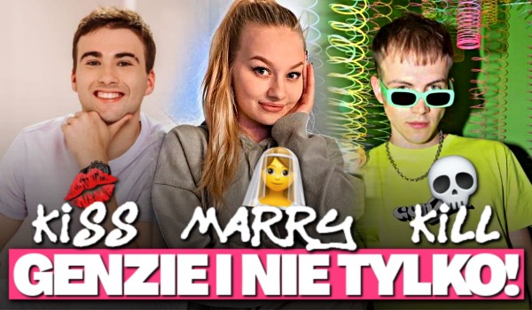 Kiss, Marry, Kill — GENZIE i nie tylko!