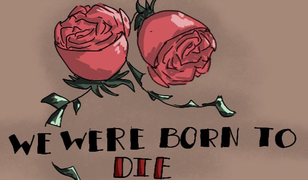 We Were Born To Die #1. Now You Explain.