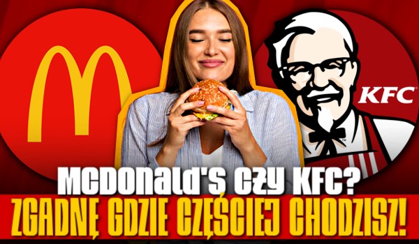 McDonald’s czy KFC – zgadnę gdzie częściej chodzisz!