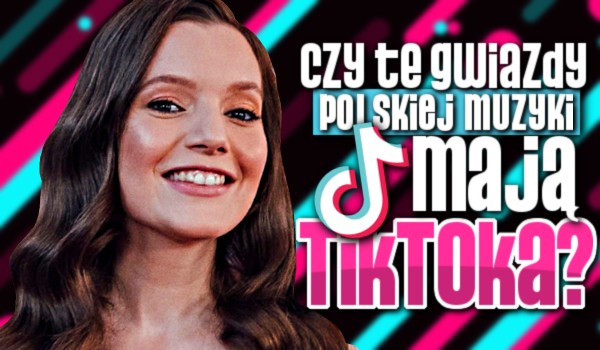 Czy te gwiazdy polskiej muzyki mają TikToka? – test na czas!