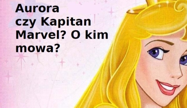 Aurora czy Kapitan Marvel? O kim mowa?