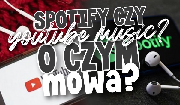 Spotify czy YouTube Music? O czym mowa?