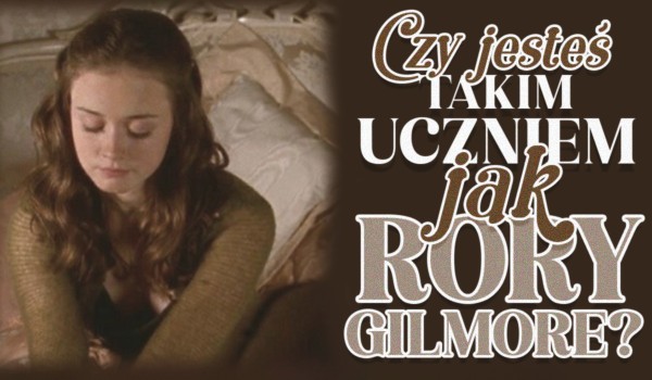 Czy jesteś takim uczniem jak Rory Gilmore?