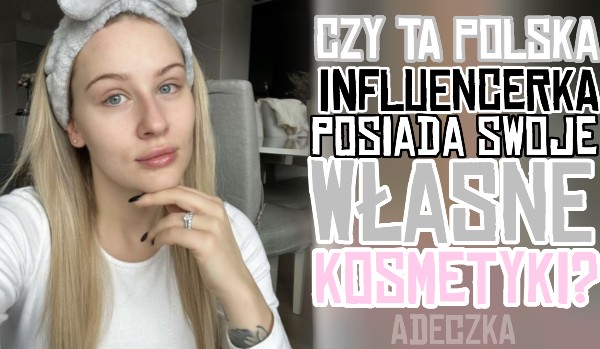 Czy ta polska infuencerka wydała swoje kosmetyki?