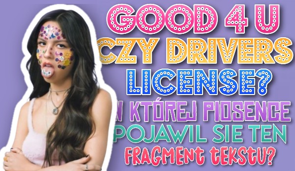 Good 4 U czy drivers license? W której piosence Olivii Rodrigo pojawił się ten fragment tekstu?