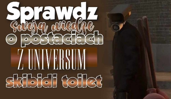 Sprawdź swoją wiedzę o postaciach z universum skibidi toilet!