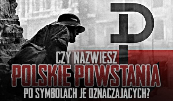 Czy nazwiesz polskie powstania po symbolach je oznaczających?