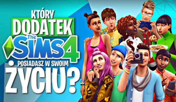 Który dodatek z Sims 4 posiadasz w swoim życiu?