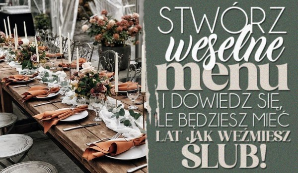 Stwórz ślubne menu i dowiedz się, ile będziesz mieć lat kiedy weźmiesz ślub!