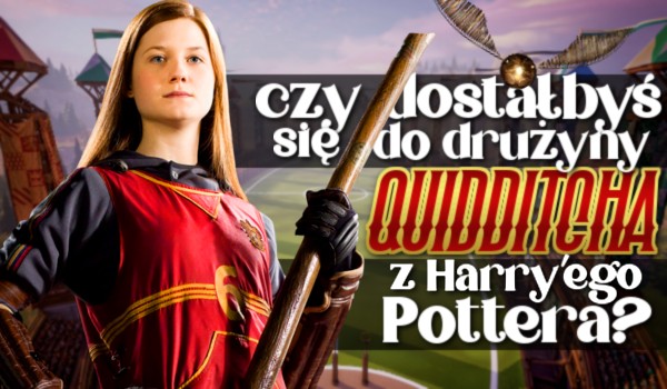 Czy dostałbyś się do drużyny Quidditcha z Harry’ego Pottera?