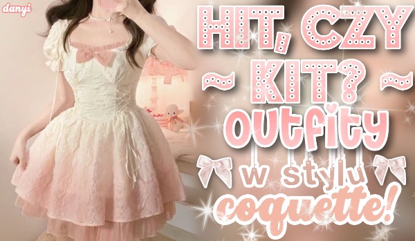Hit czy kit? Outfity w stylu coquette!