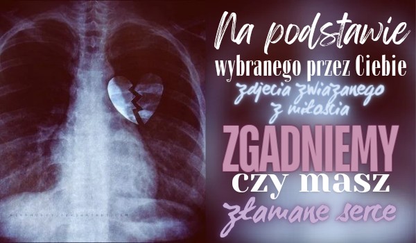 Na podstawie wybranego przez Ciebie zdjęcia związanego z miłością, zgadniemy, czy masz złamane serce!