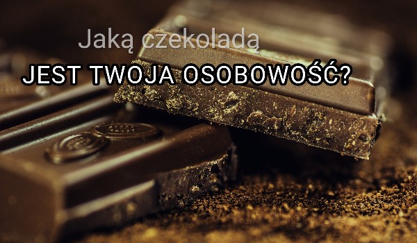 Jaką czekoladą jest Twoja osobowość?